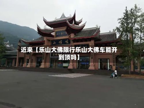 近来【乐山大佛限行乐山大佛车能开到顶吗】-第2张图片