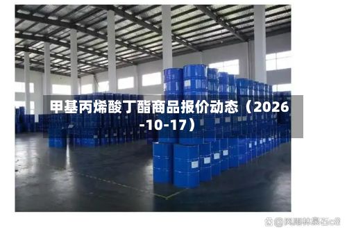 甲基丙烯酸丁酯商品报价动态(2026-10-17)-第2张图片
