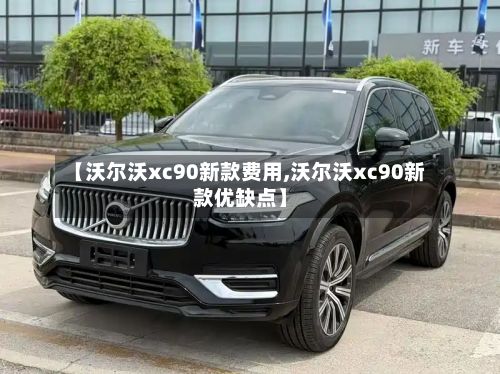 【沃尔沃xc90新款费用,沃尔沃xc90新款优缺点】