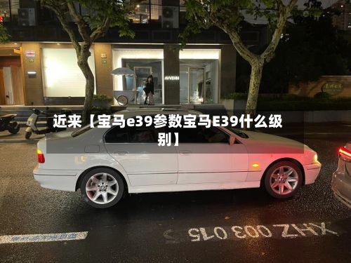 近来【宝马e39参数宝马E39什么级别】