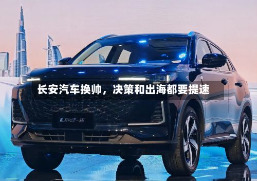 长安汽车换帅	，决策和出海都要提速-第3张图片