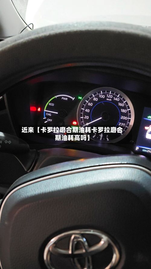 近来【卡罗拉磨合期油耗卡罗拉磨合期油耗高吗】