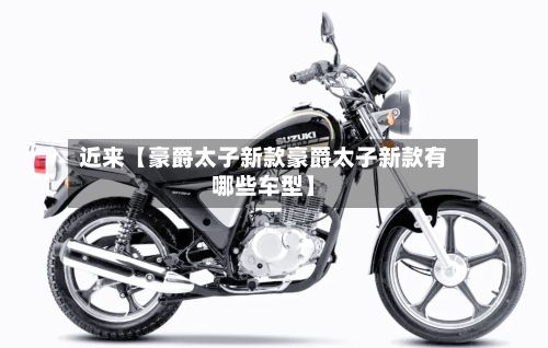 近来【豪爵太子新款豪爵太子新款有哪些车型】-第2张图片