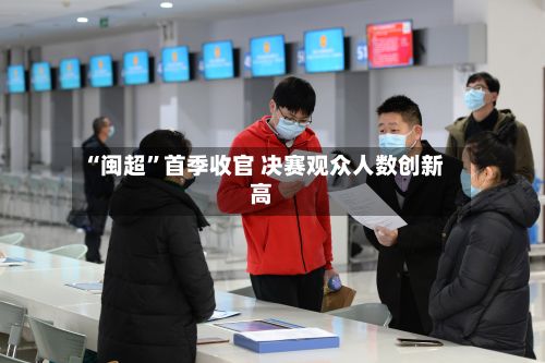 “闽超”首季收官 决赛观众人数创新高