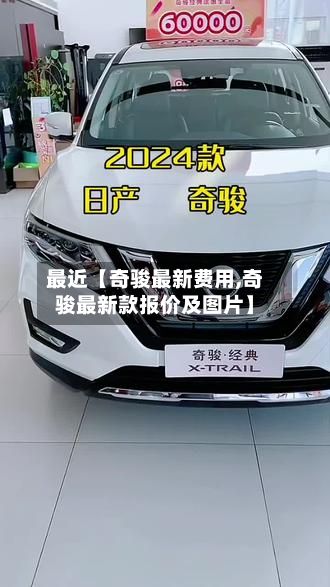 最近【奇骏最新费用,奇骏最新款报价及图片】