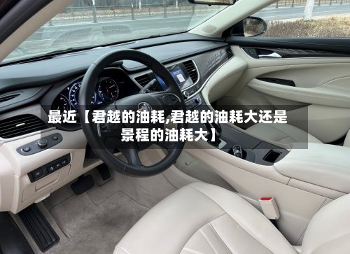 最近【君越的油耗,君越的油耗大还是景程的油耗大】