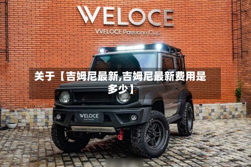 关于【吉姆尼最新,吉姆尼最新费用是多少】