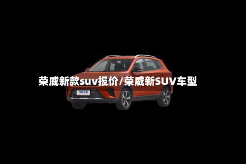 荣威新款suv报价/荣威新SUV车型-第3张图片