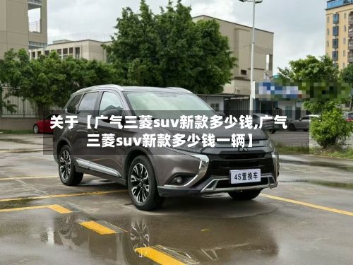 关于【广气三菱suv新款多少钱,广气三菱suv新款多少钱一辆】-第1张图片