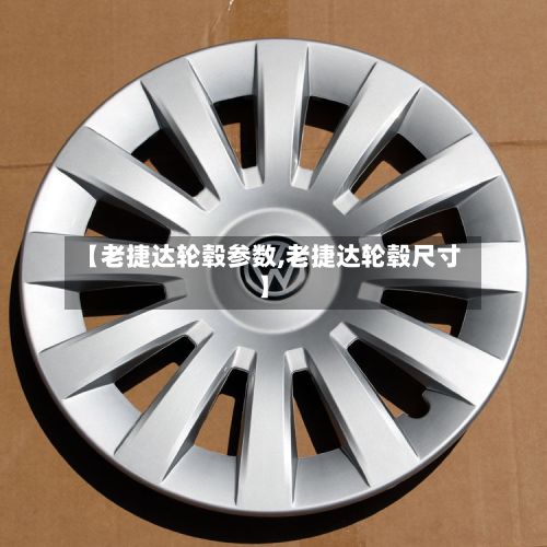 【老捷达轮毂参数,老捷达轮毂尺寸】-第2张图片