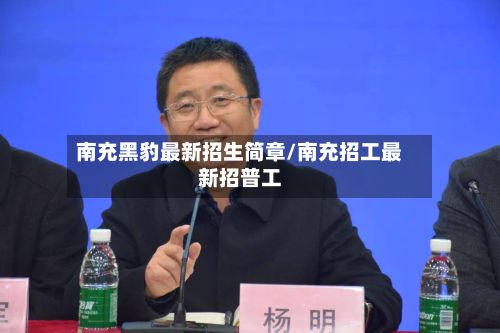 南充黑豹最新招生简章/南充招工最新招普工