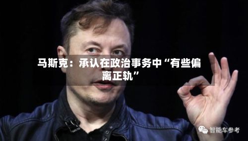 马斯克：承认在政治事务中“有些偏离正轨	”-第2张图片