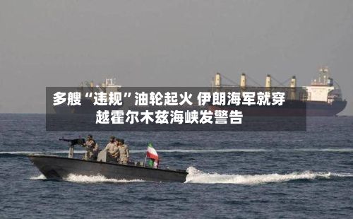 多艘“违规”油轮起火 伊朗海军就穿越霍尔木兹海峡发警告