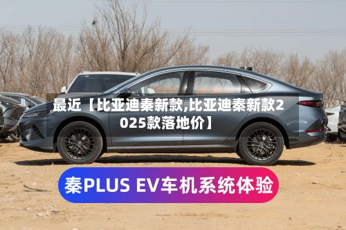 最近【比亚迪秦新款,比亚迪秦新款2025款落地价】