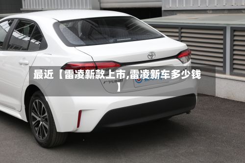最近【雷凌新款上市,雷凌新车多少钱】-第3张图片