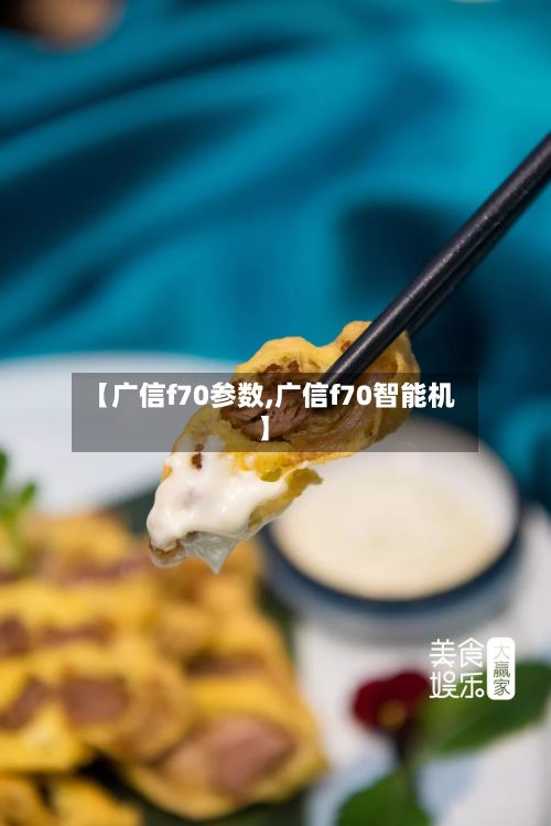 【广信f70参数,广信f70智能机】-第3张图片