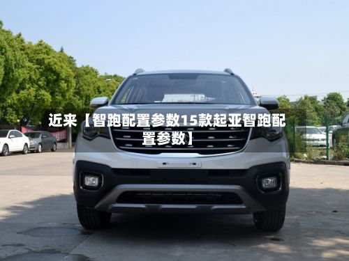 近来【智跑配置参数15款起亚智跑配置参数】