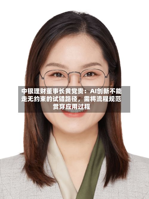 中银理财董事长黄党贵：AI创新不能走无约束的试错路径	，需将流程规范贯穿应用过程-第2张图片