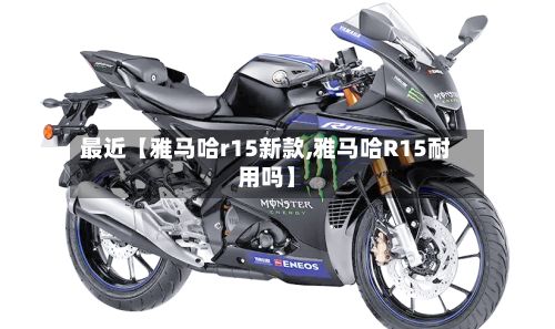 最近【雅马哈r15新款,雅马哈R15耐用吗】