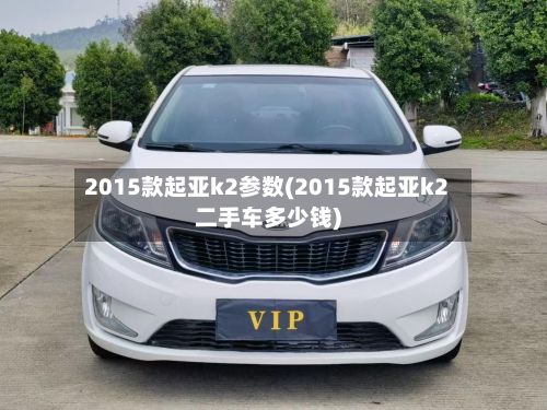 2015款起亚k2参数(2015款起亚k2二手车多少钱)