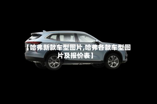 【哈弗新款车型图片,哈弗各款车型图片及报价表】-第2张图片