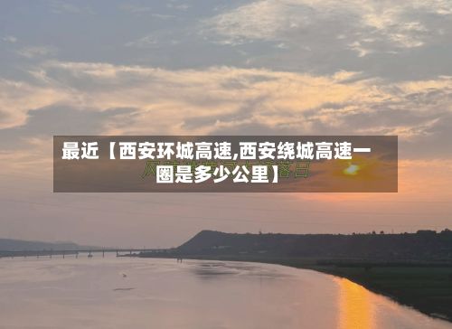最近【西安环城高速,西安绕城高速一圈是多少公里】-第3张图片