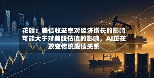 花旗：美债收益率对经济增长的影响可能大于对美股估值的影响，AI正在改变传统股债关系-第2张图片