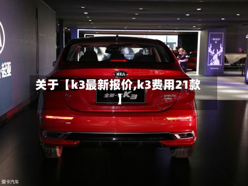 关于【k3最新报价,k3费用21款】