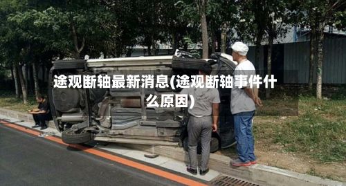 途观断轴最新消息(途观断轴事件什么原因)-第2张图片
