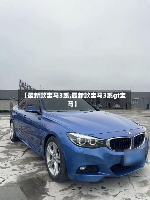 【最新款宝马3系,最新款宝马3系gt宝马】-第3张图片