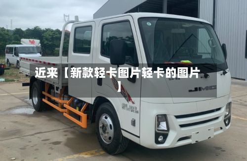 近来【新款轻卡图片轻卡的图片】-第3张图片