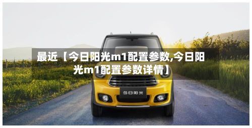 最近【今日阳光m1配置参数,今日阳光m1配置参数详情】