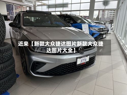 近来【新款大众捷达图片新款大众捷达图片大全】-第3张图片