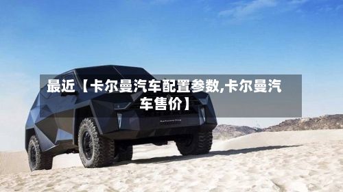 最近【卡尔曼汽车配置参数,卡尔曼汽车售价】