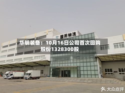 华明装备：10月16日公司首次回购股份1328300股