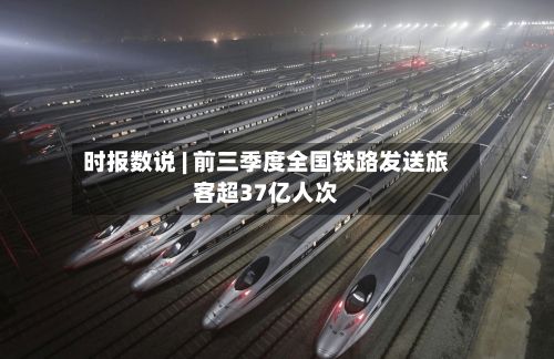 时报数说 | 前三季度全国铁路发送旅客超37亿人次