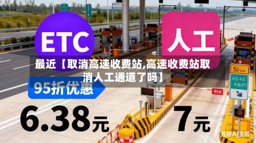 最近【取消高速收费站,高速收费站取消人工通道了吗】