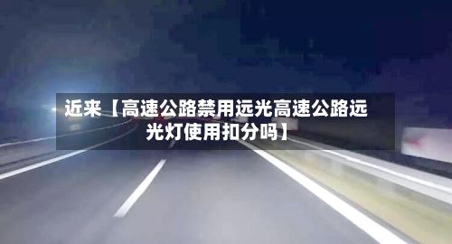 近来【高速公路禁用远光高速公路远光灯使用扣分吗】-第1张图片