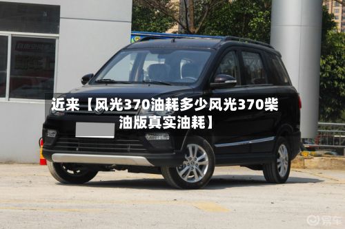 近来【风光370油耗多少风光370柴油版真实油耗】-第1张图片