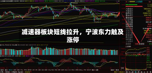 减速器板块短线拉升	，宁波东力触及涨停-第2张图片