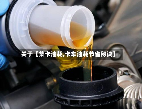 关于【集卡油耗,卡车油耗节省秘诀】-第1张图片