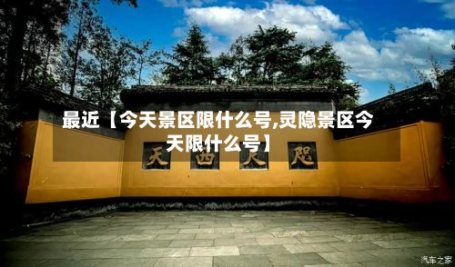 最近【今天景区限什么号,灵隐景区今天限什么号】-第2张图片