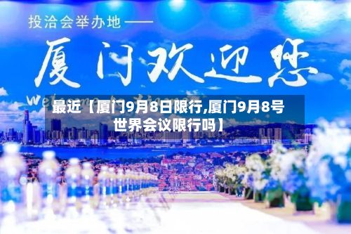 最近【厦门9月8日限行,厦门9月8号世界会议限行吗】
