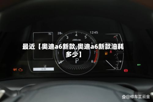 最近【奥迪a6新款,奥迪a6新款油耗多少】
