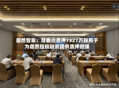 居然智家：慧鑫达质押7327万股用于为居然控股融资提供质押担保-第2张图片