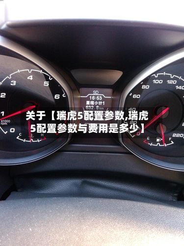 关于【瑞虎5配置参数,瑞虎5配置参数与费用是多少】-第3张图片