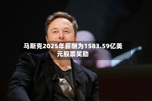 马斯克2025年薪酬为1583.59亿美元股票奖励-第2张图片