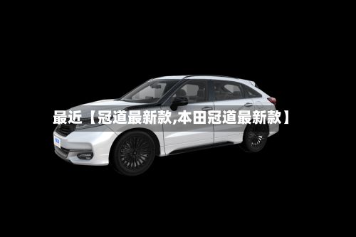 最近【冠道最新款,本田冠道最新款】