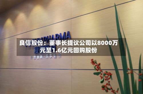 良信股份:董事长提议公司以8000万元至1.6亿元回购股份-第2张图片