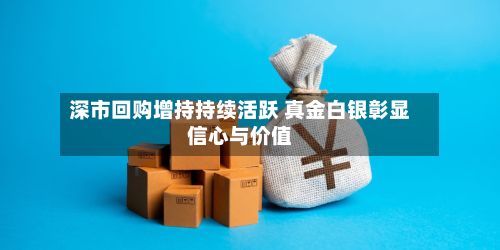 深市回购增持持续活跃 真金白银彰显信心与价值-第2张图片